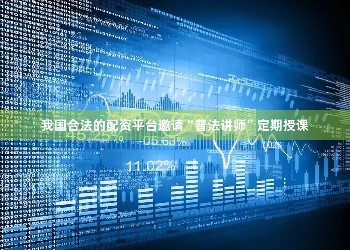 我国合法的配资平台邀请“普法讲师”定期授课