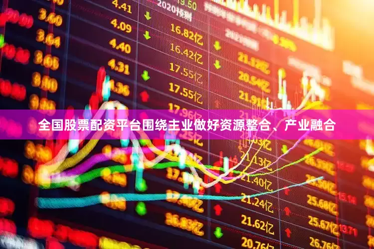 全国股票配资平台围绕主业做好资源整合、产业融合