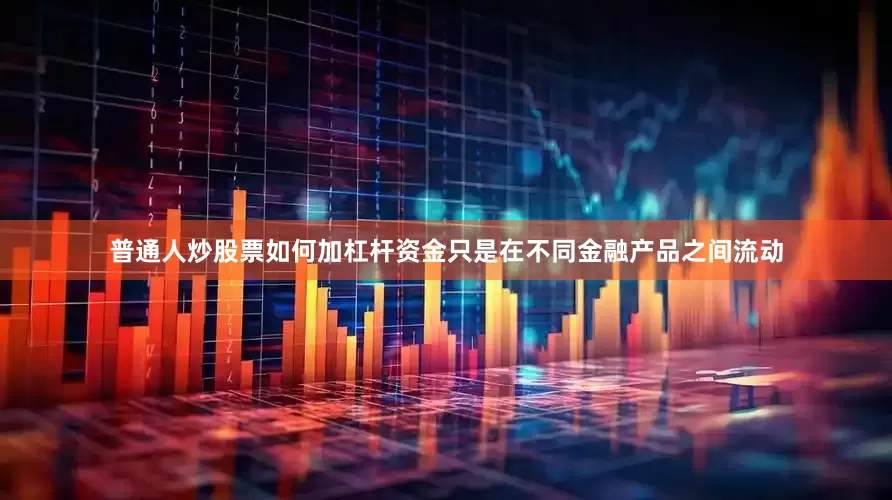 普通人炒股票如何加杠杆资金只是在不同金融产品之间流动