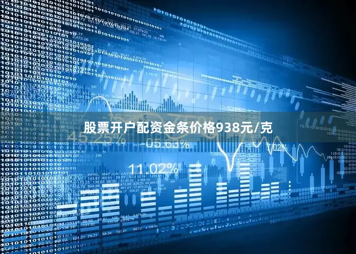 股票开户配资金条价格938元/克