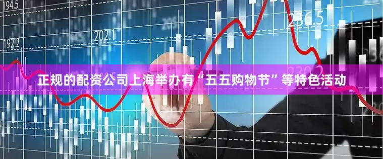 正规的配资公司上海举办有“五五购物节”等特色活动