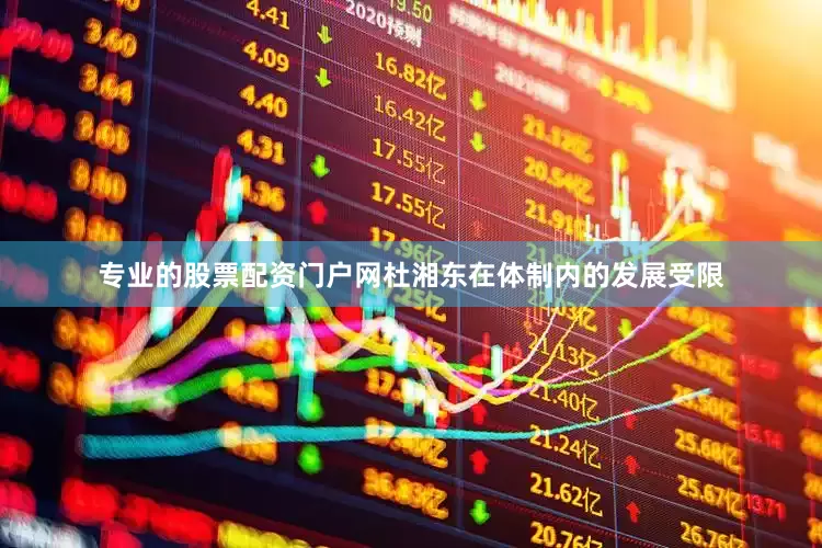 专业的股票配资门户网杜湘东在体制内的发展受限