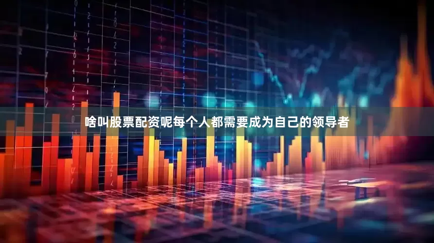 啥叫股票配资呢每个人都需要成为自己的领导者