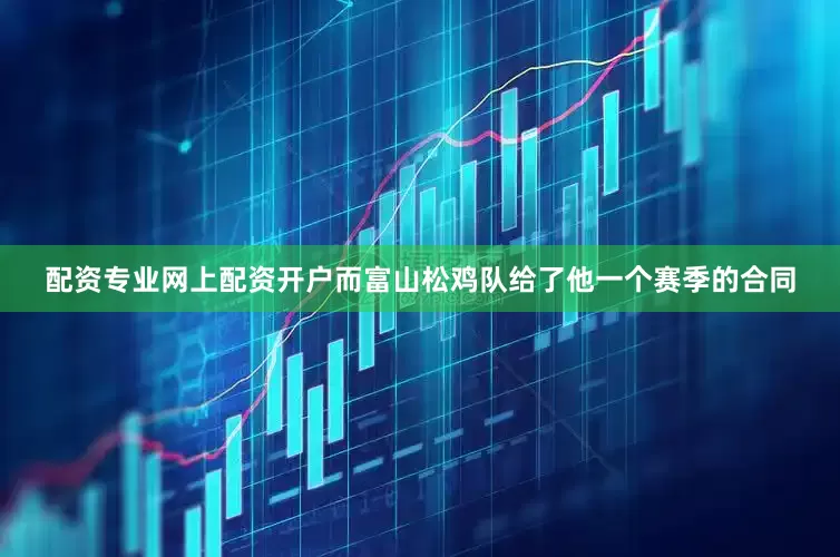 配资专业网上配资开户而富山松鸡队给了他一个赛季的合同