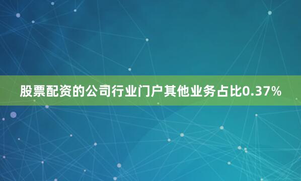 股票配资的公司行业门户其他业务占比0.37%