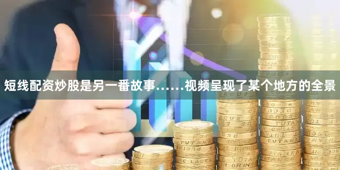 短线配资炒股是另一番故事……视频呈现了某个地方的全景