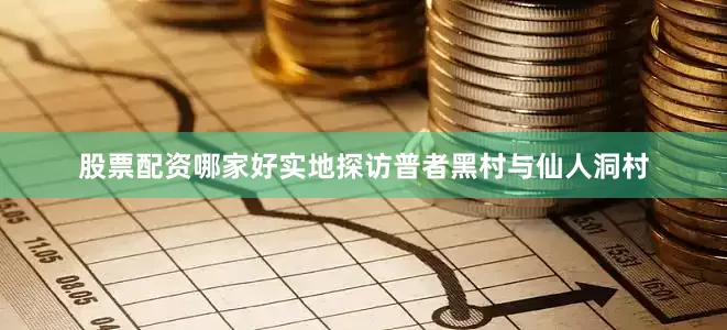 股票配资哪家好实地探访普者黑村与仙人洞村