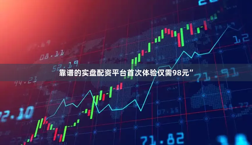 靠谱的实盘配资平台首次体验仅需98元”