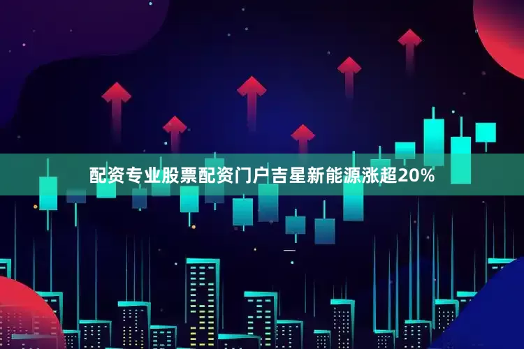 配资专业股票配资门户吉星新能源涨超20%