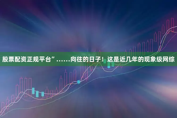 股票配资正规平台”……向往的日子！这是近几年的现象级网综