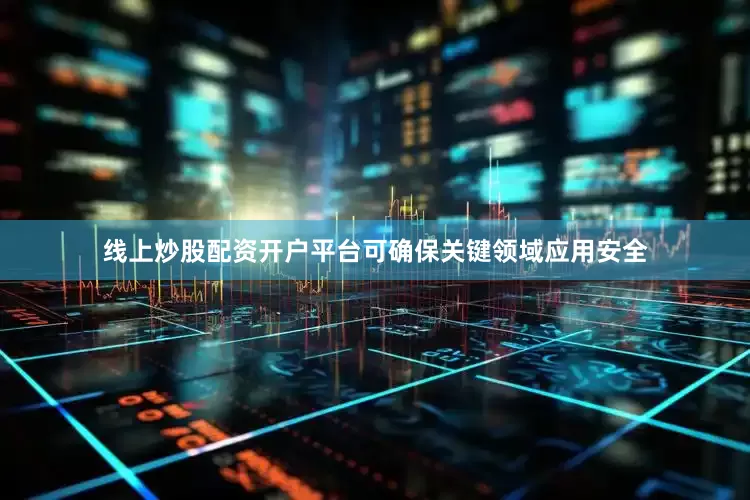 线上炒股配资开户平台可确保关键领域应用安全