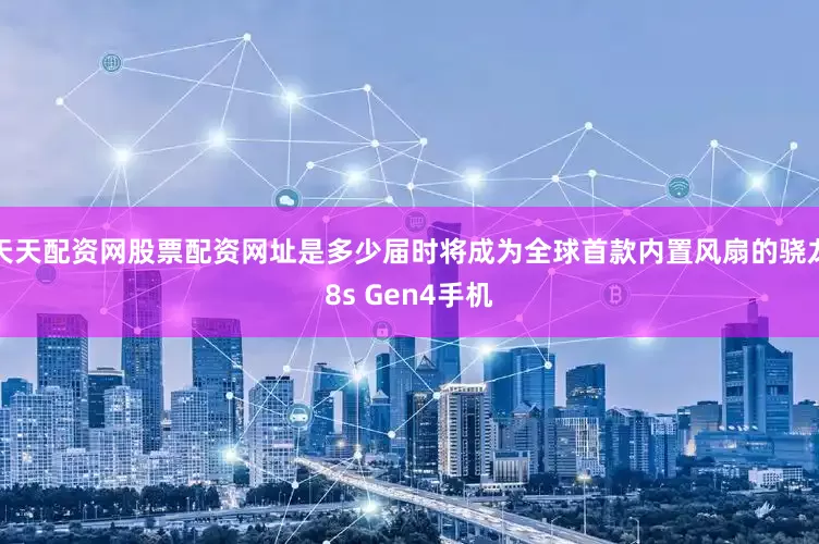 天天配资网股票配资网址是多少届时将成为全球首款内置风扇的骁龙8s Gen4手机