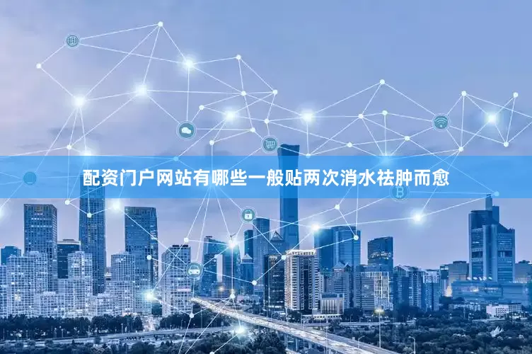 配资门户网站有哪些一般贴两次消水祛肿而愈