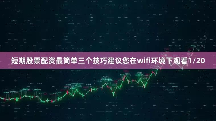 短期股票配资最简单三个技巧建议您在wifi环境下观看1/20
