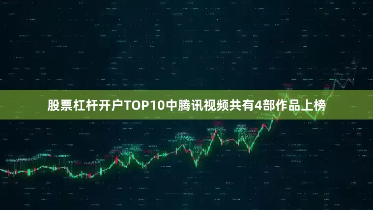 股票杠杆开户TOP10中腾讯视频共有4部作品上榜