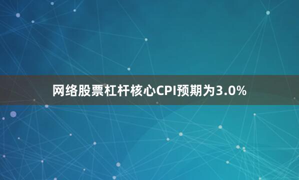 网络股票杠杆核心CPI预期为3.0%