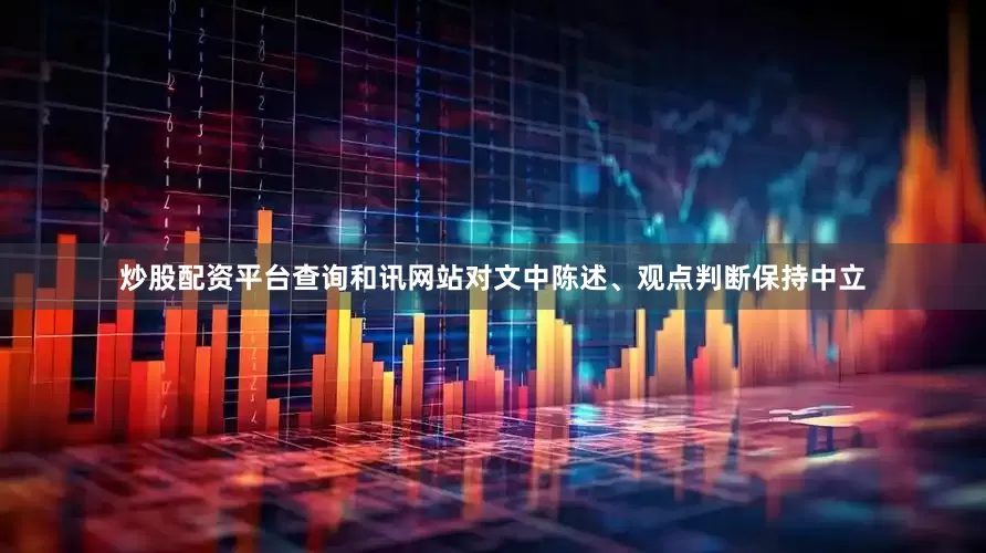 炒股配资平台查询和讯网站对文中陈述、观点判断保持中立