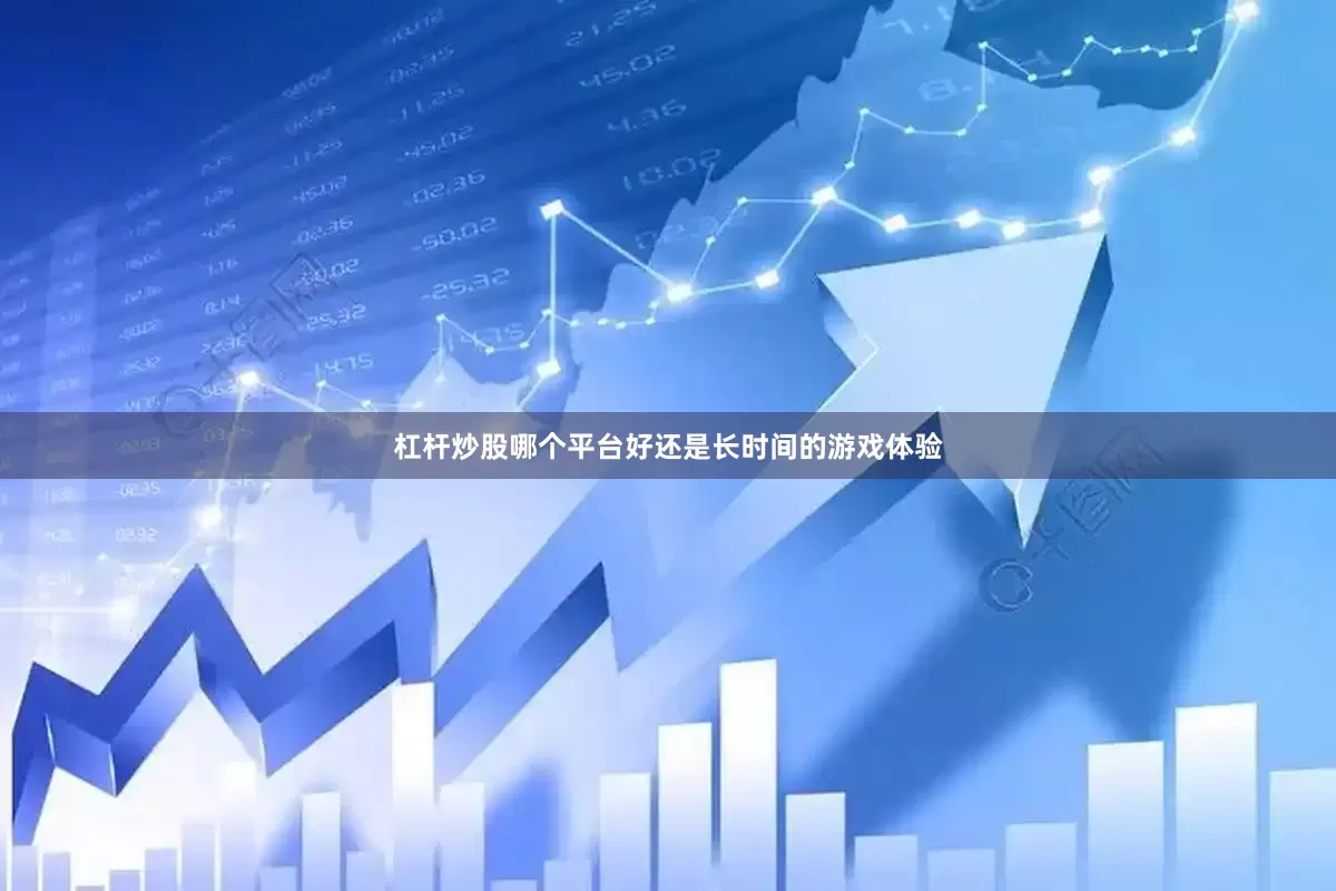 杠杆炒股哪个平台好还是长时间的游戏体验