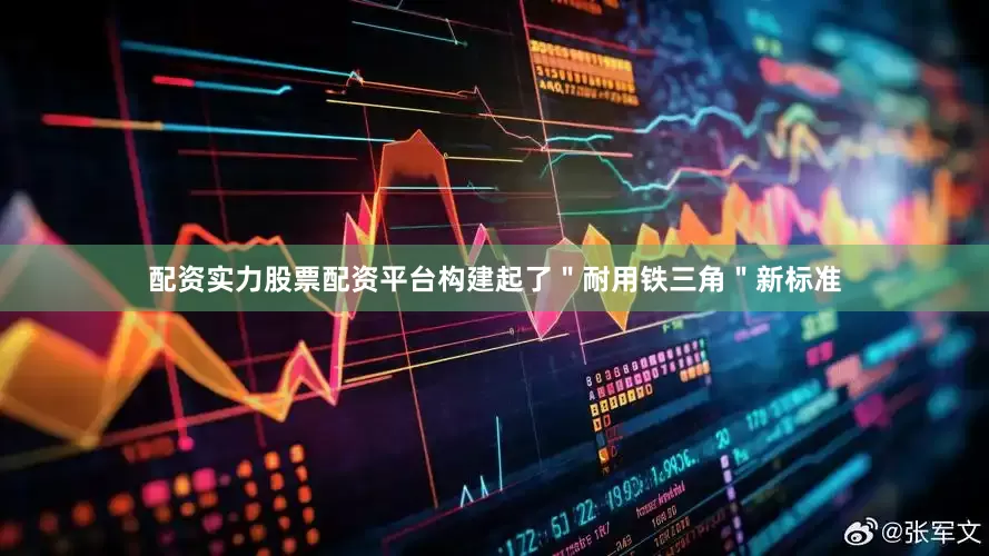 配资实力股票配资平台构建起了＂耐用铁三角＂新标准
