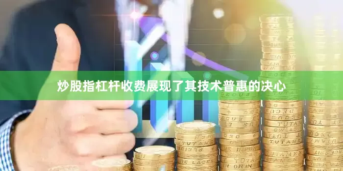 炒股指杠杆收费展现了其技术普惠的决心