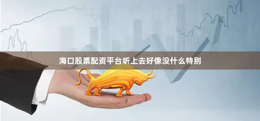 海口股票配资平台听上去好像没什么特别