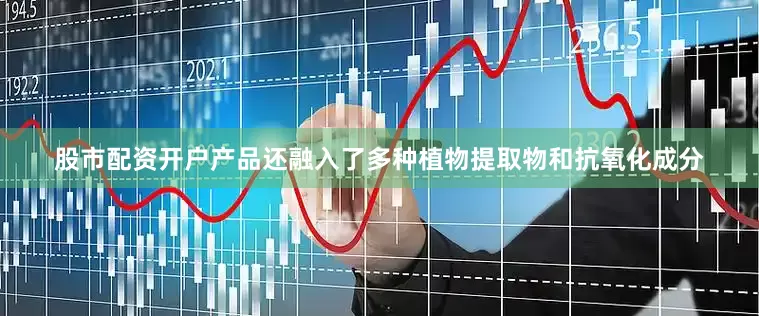 股市配资开户产品还融入了多种植物提取物和抗氧化成分