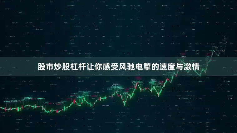 股市炒股杠杆让你感受风驰电掣的速度与激情