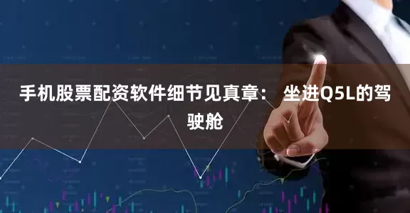 手机股票配资软件细节见真章： 坐进Q5L的驾驶舱