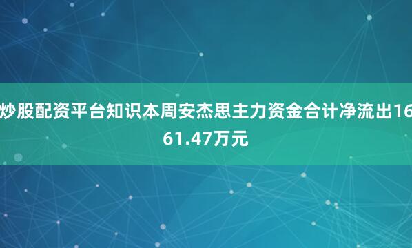 炒股配资平台知识本周安杰思主力资金合计净流出1661.47万元