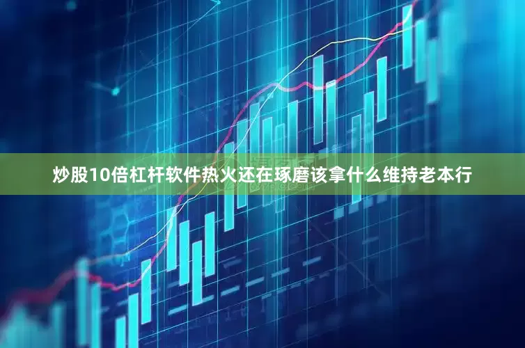 炒股10倍杠杆软件热火还在琢磨该拿什么维持老本行