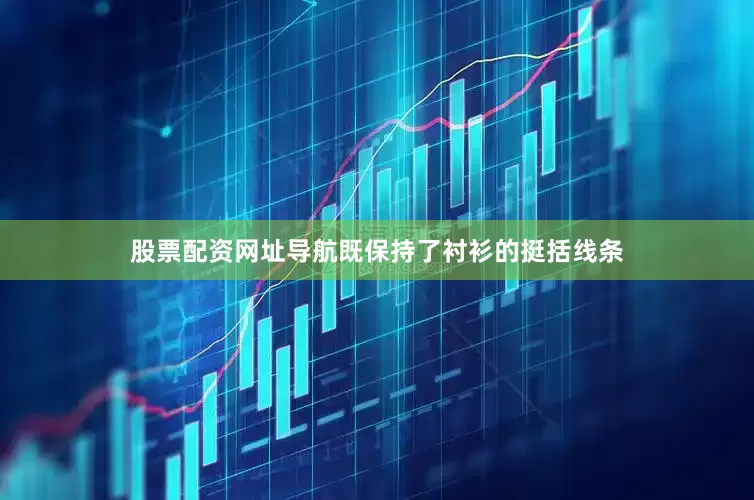股票配资网址导航既保持了衬衫的挺括线条