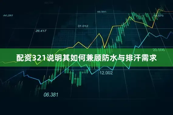 配资321说明其如何兼顾防水与排汗需求