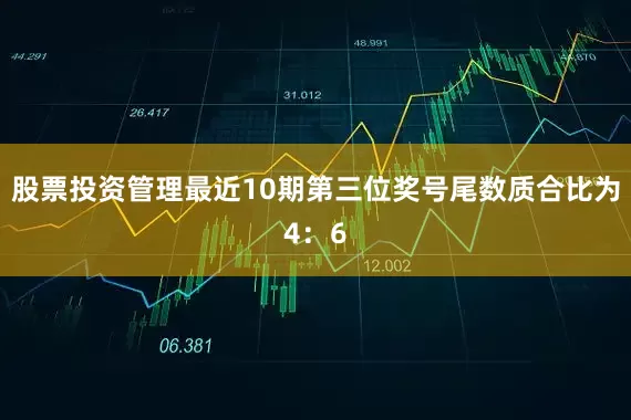 股票投资管理最近10期第三位奖号尾数质合比为4：6