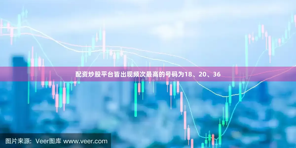 配资炒股平台皆出现频次最高的号码为18、20、36