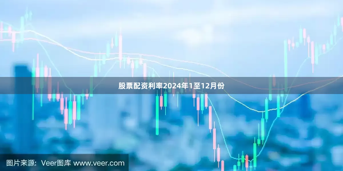 股票配资利率　　2024年1至12月份