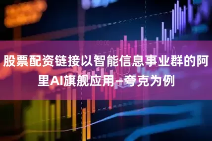 股票配资链接以智能信息事业群的阿里AI旗舰应用—夸克为例