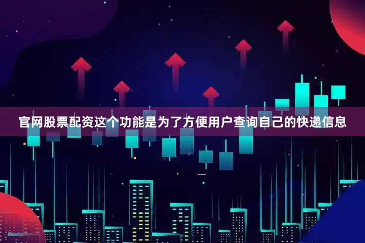 官网股票配资这个功能是为了方便用户查询自己的快递信息