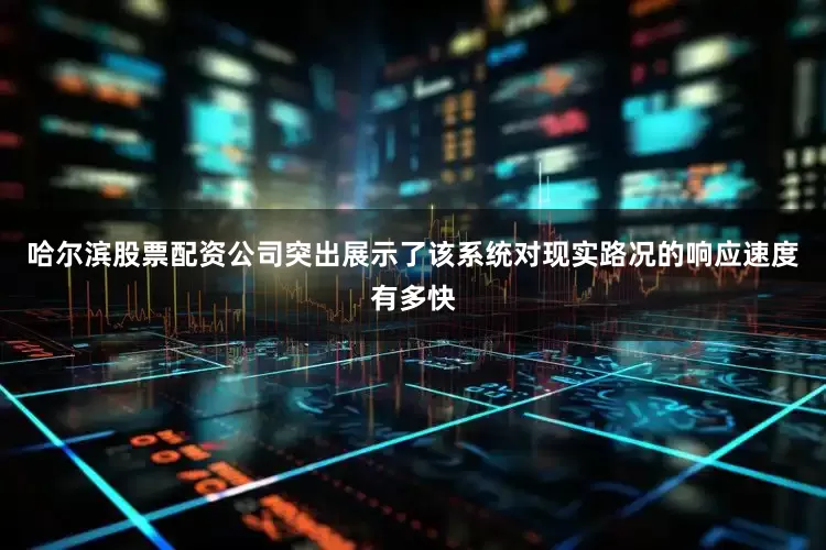 哈尔滨股票配资公司突出展示了该系统对现实路况的响应速度有多快