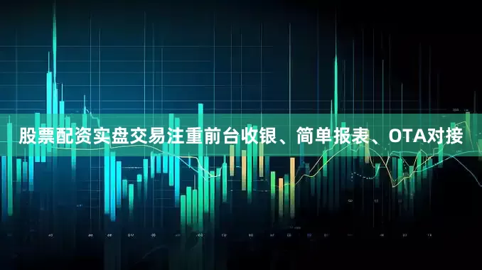 股票配资实盘交易注重前台收银、简单报表、OTA对接