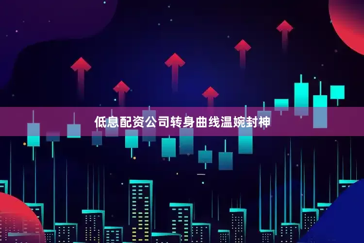 低息配资公司转身曲线温婉封神