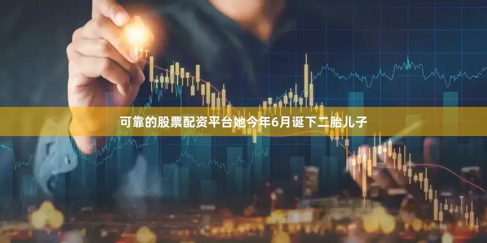 可靠的股票配资平台她今年6月诞下二胎儿子