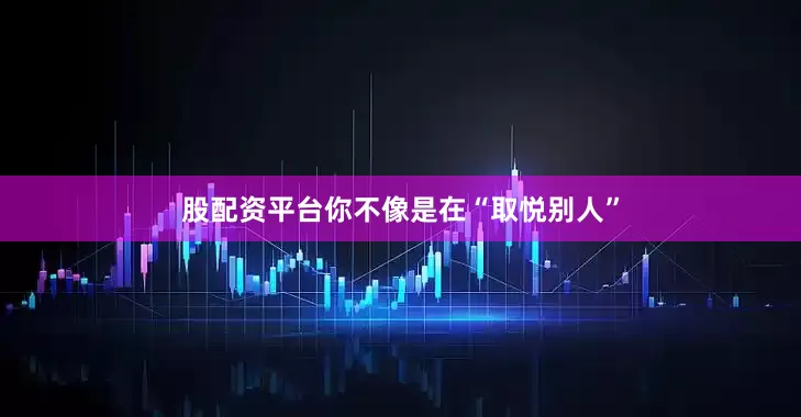 股配资平台你不像是在“取悦别人”