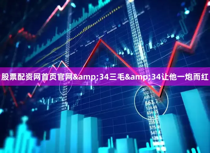 股票配资网首页官网&34三毛&34让他一炮而红