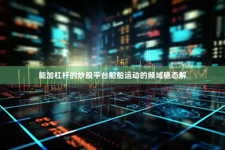 能加杠杆的炒股平台船舶运动的频域稳态解