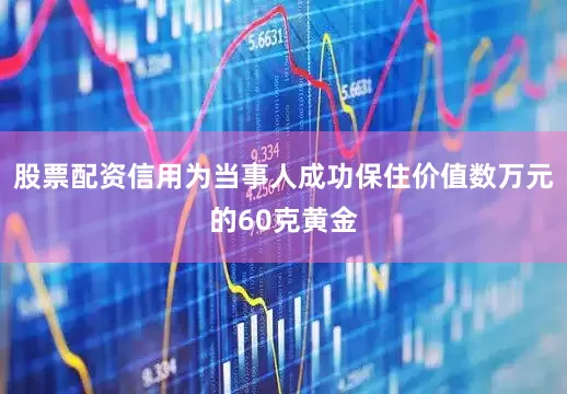 股票配资信用为当事人成功保住价值数万元的60克黄金