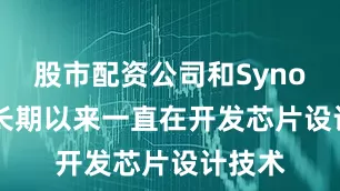 股市配资公司和Synopsys长期以来一直在开发芯片设计技术