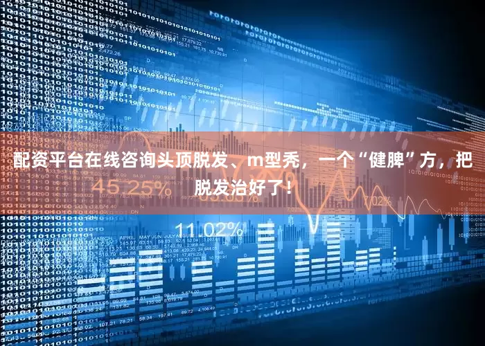 配资平台在线咨询头顶脱发、m型秃，一个“健脾”方，把脱发治好了！
