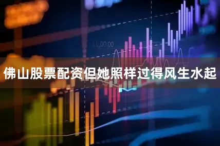 佛山股票配资但她照样过得风生水起